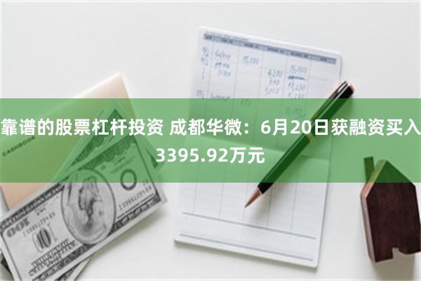 靠谱的股票杠杆投资 成都华微：6月20日获融资买入3395.92万元