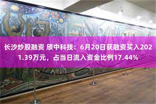 长沙炒股融资 颀中科技：6月20日获融资买入2021.39万元，占当日流入资金比例17.44%