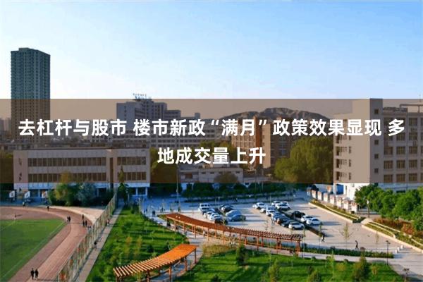 去杠杆与股市 楼市新政“满月”政策效果显现 多地成交量上升