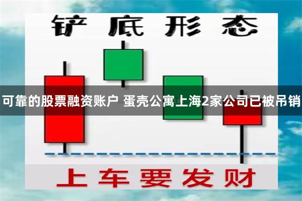 可靠的股票融资账户 蛋壳公寓上海2家公司已被吊销