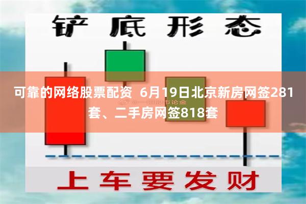 可靠的网络股票配资  6月19日北京新房网签281套、二手房网签818套