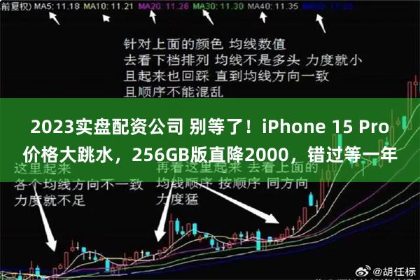 2023实盘配资公司 别等了！iPhone 15 Pro价格大跳水，256GB版直降2000，错过等一年