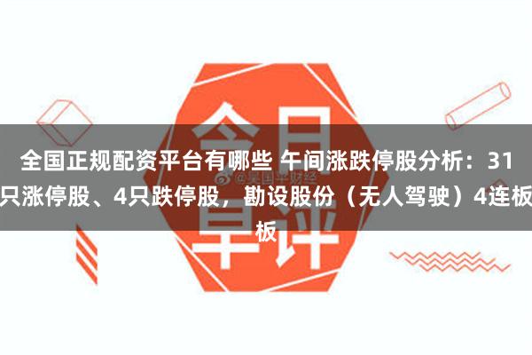 全国正规配资平台有哪些 午间涨跌停股分析：31只涨停股、4只跌停股，勘设股份（无人驾驶）4连板