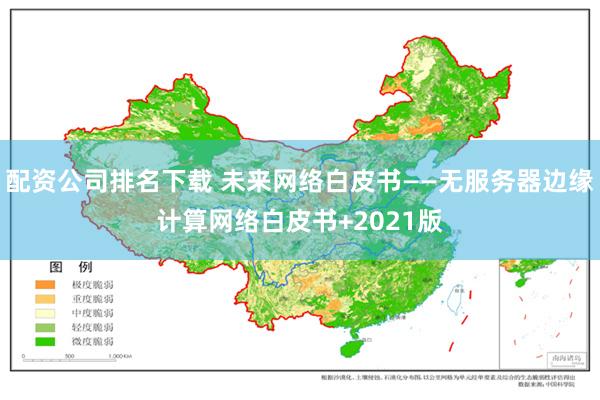 配资公司排名下载 未来网络白皮书——无服务器边缘计算网络白皮书+2021版