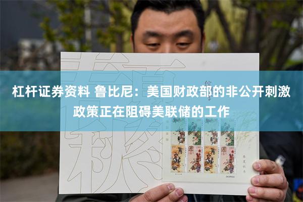 杠杆证券资料 鲁比尼：美国财政部的非公开刺激政策正在阻碍美联储的工作