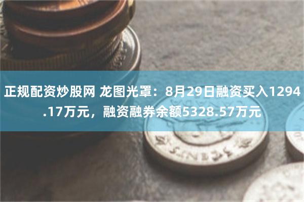 正规配资炒股网 龙图光罩：8月29日融资买入1294.17万元，融资融券余额5328.57万元