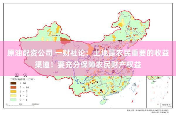 原油配资公司 一财社论：土地是农民重要的收益渠道！要充分保障农民财产权益