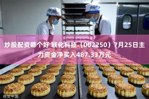 炒股配资哪个好 联化科技（002250）7月25日主力资金净买入487.33万元