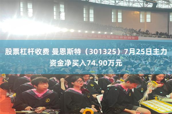 股票杠杆收费 曼恩斯特（301325）7月25日主力资金净买入74.90万元