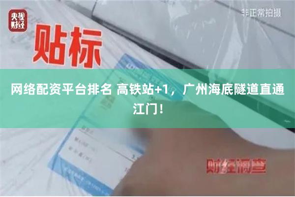 网络配资平台排名 高铁站+1，广州海底隧道直通江门！