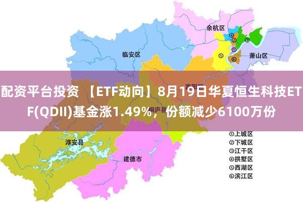 配资平台投资 【ETF动向】8月19日华夏恒生科技ETF(QDII)基金涨1.49%，份额减少6100万份