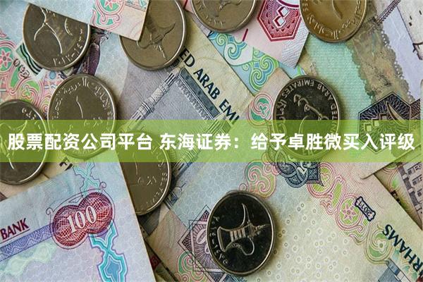 股票配资公司平台 东海证券：给予卓胜微买入评级