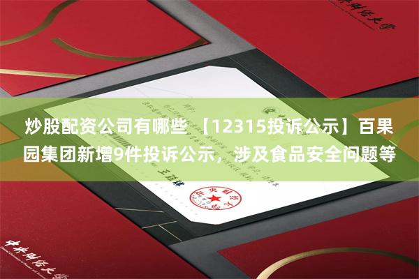 炒股配资公司有哪些 【12315投诉公示】百果园集团新增9件投诉公示，涉及食品安全问题等