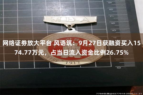 网络证劵放大平台 风语筑：9月27日获融资买入1574.77万元，占当日流入资金比例26.75%