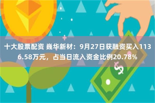 十大股票配资 巍华新材：9月27日获融资买入1136.58万元，占当日流入资金比例20.78%