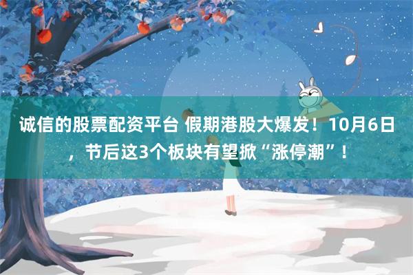 诚信的股票配资平台 假期港股大爆发！10月6日，节后这3个板块有望掀“涨停潮”！