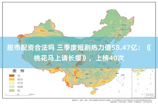 股市配资合法吗 三季度短剧热力值58.47亿：《桃花马上请长缨》，上榜40次