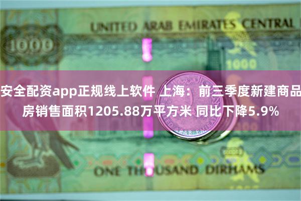 安全配资app正规线上软件 上海：前三季度新建商品房销售面积1205.88万平方米 同比下降5.9%