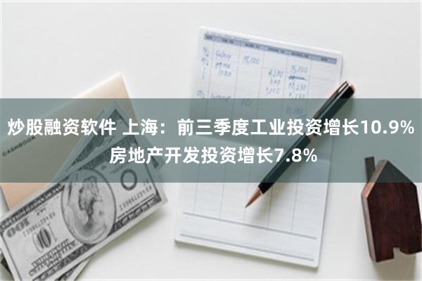 炒股融资软件 上海：前三季度工业投资增长10.9% 房地产开发投资增长7.8%