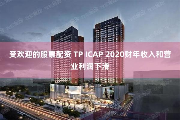 受欢迎的股票配资 TP ICAP 2020财年收入和营业利润下滑