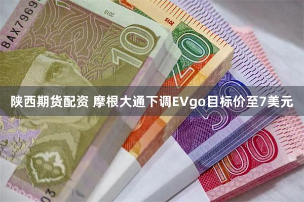 陕西期货配资 摩根大通下调EVgo目标价至7美元