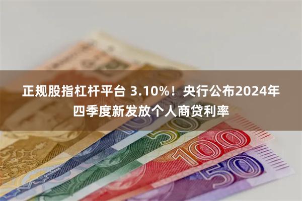 正规股指杠杆平台 3.10%！央行公布2024年四季度新发放个人商贷利率