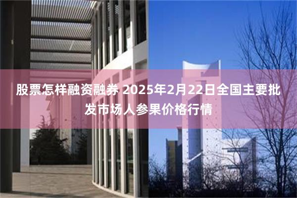 股票怎样融资融券 2025年2月22日全国主要批发市场人参果价格行情