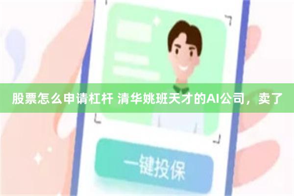 股票怎么申请杠杆 清华姚班天才的AI公司，卖了