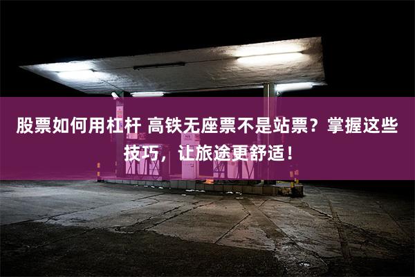 股票如何用杠杆 高铁无座票不是站票？掌握这些技巧，让旅途更舒适！