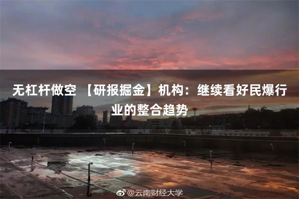 无杠杆做空 【研报掘金】机构：继续看好民爆行业的整合趋势