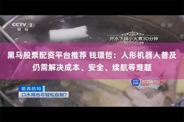 黑马股票配资平台推荐 钱璟哲：人形机器人普及仍需解决成本、安全、续航等难题