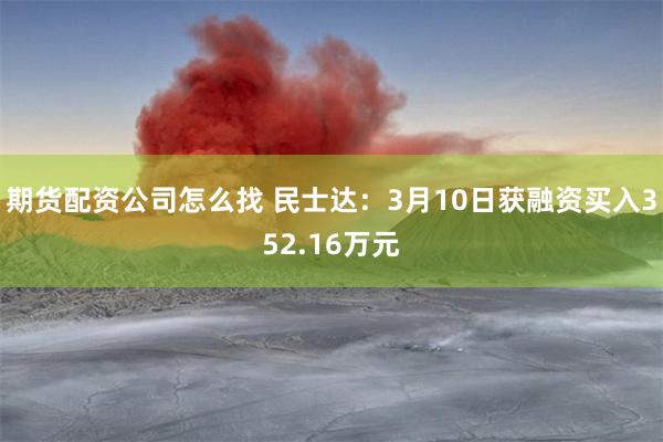 期货配资公司怎么找 民士达：3月10日获融资买入352.16万元