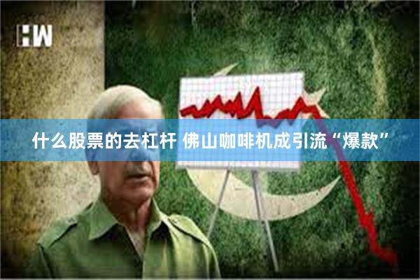 什么股票的去杠杆 佛山咖啡机成引流“爆款”