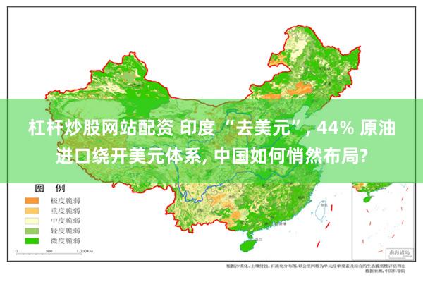 杠杆炒股网站配资 印度 “去美元”, 44% 原油进口绕开美元体系, 中国如何悄然布局?