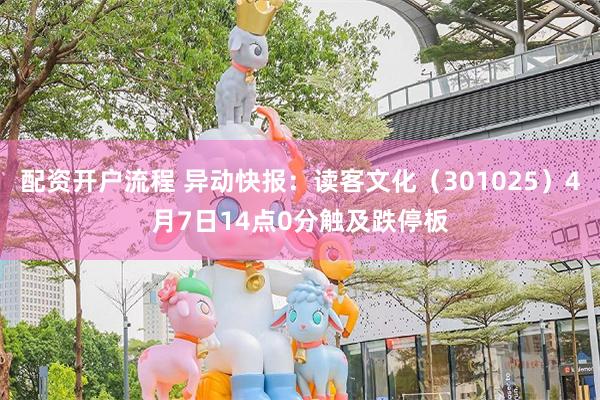 配资开户流程 异动快报：读客文化（301025）4月7日14点0分触及跌停板