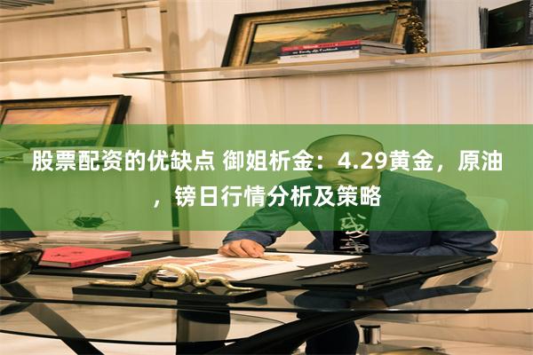 股票配资的优缺点 御姐析金：4.29黄金，原油，镑日行情分析及策略