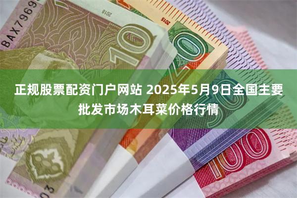 正规股票配资门户网站 2025年5月9日全国主要批发市场木耳菜价格行情