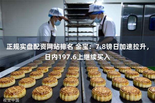 正规实盘配资网站排名 金宝：7.8镑日加速拉升，日内197.6上继续买入