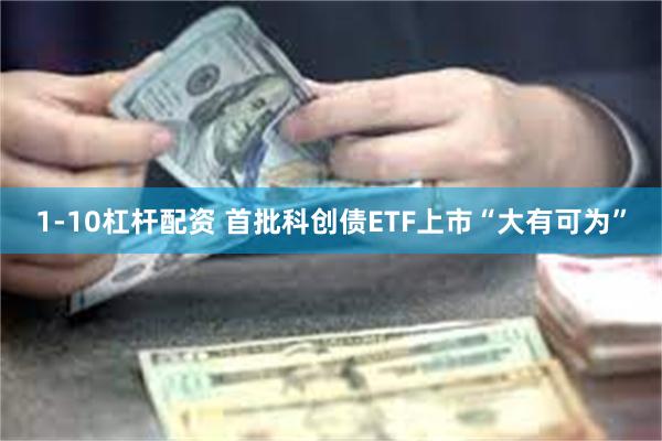1-10杠杆配资 首批科创债ETF上市“大有可为”