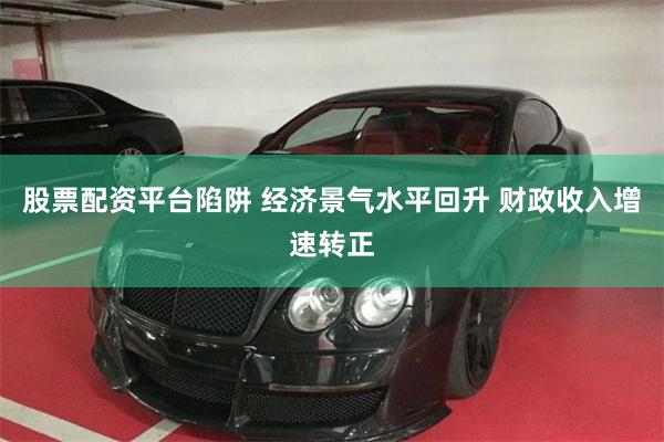 股票配资平台陷阱 经济景气水平回升 财政收入增速转正
