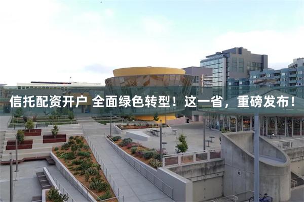 信托配资开户 全面绿色转型!这一省,重磅发布!