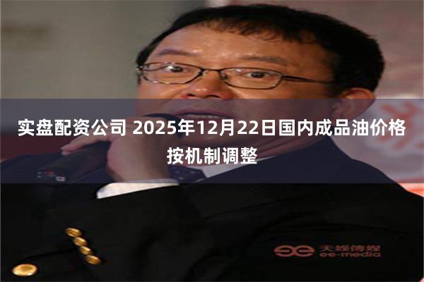 实盘配资公司 2025年12月22日国内成品油价格按机制调整