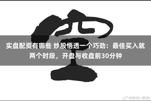 实盘配资有哪些 炒股悟透一个巧劲：最佳买入就两个时段，开盘与收盘前30分钟